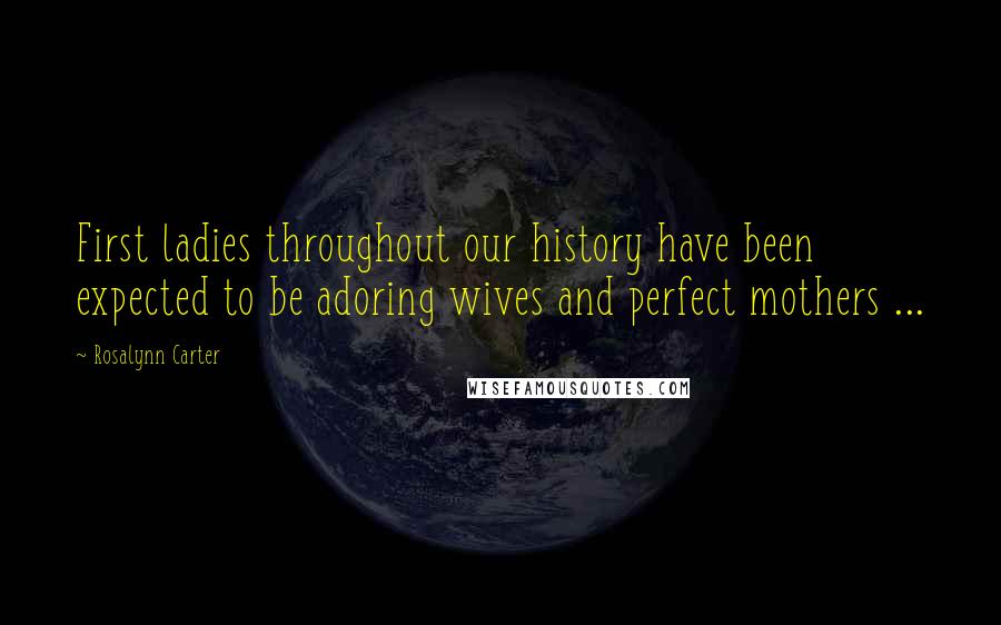 Rosalynn Carter Quotes: First ladies throughout our history have been expected to be adoring wives and perfect mothers ...