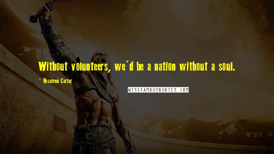 Rosalynn Carter Quotes: Without volunteers, we'd be a nation without a soul.