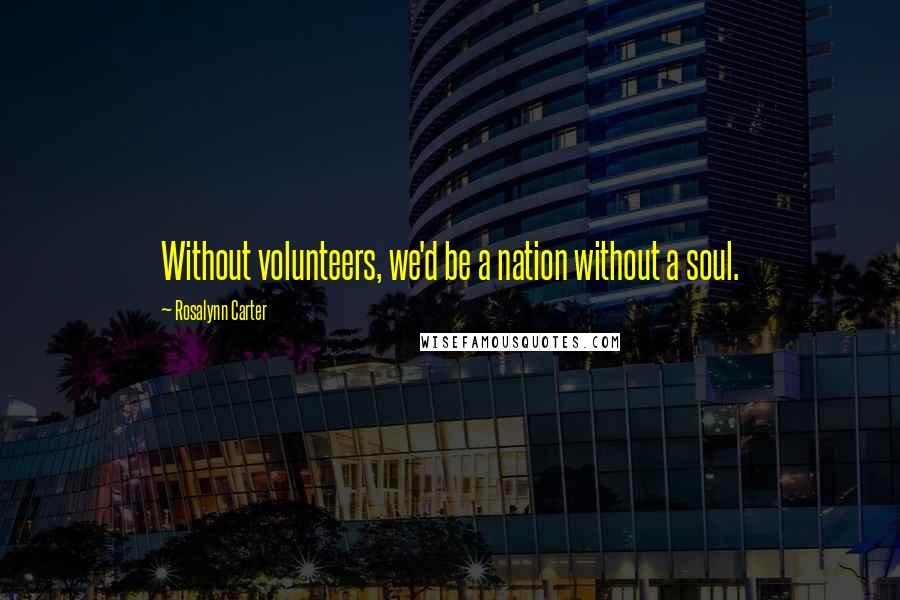 Rosalynn Carter Quotes: Without volunteers, we'd be a nation without a soul.