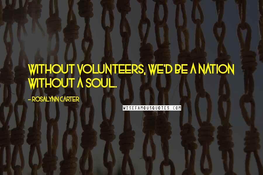 Rosalynn Carter Quotes: Without volunteers, we'd be a nation without a soul.