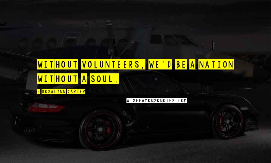 Rosalynn Carter Quotes: Without volunteers, we'd be a nation without a soul.