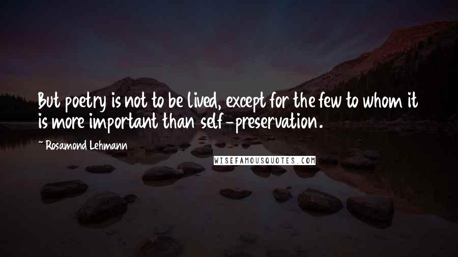 Rosamond Lehmann Quotes: But poetry is not to be lived, except for the few to whom it is more important than self-preservation.