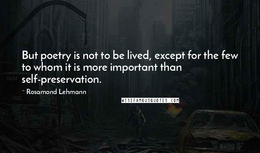 Rosamond Lehmann Quotes: But poetry is not to be lived, except for the few to whom it is more important than self-preservation.