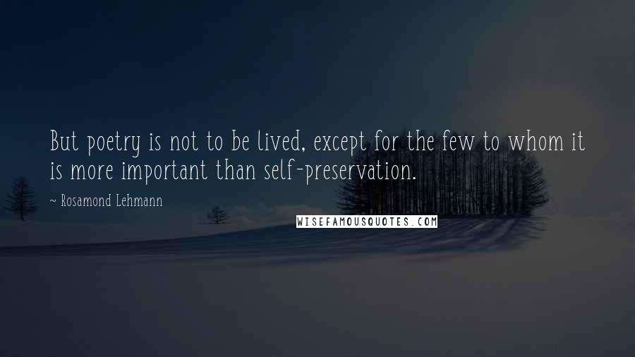 Rosamond Lehmann Quotes: But poetry is not to be lived, except for the few to whom it is more important than self-preservation.