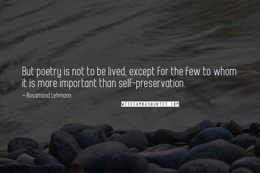 Rosamond Lehmann Quotes: But poetry is not to be lived, except for the few to whom it is more important than self-preservation.