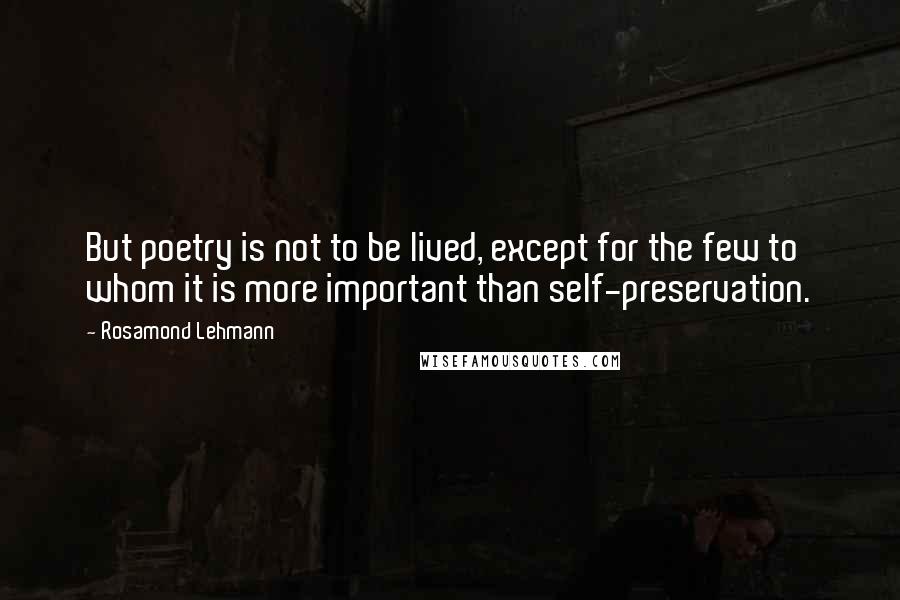 Rosamond Lehmann Quotes: But poetry is not to be lived, except for the few to whom it is more important than self-preservation.