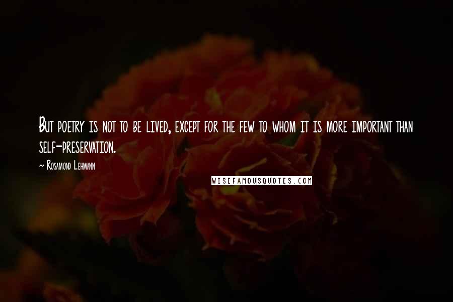 Rosamond Lehmann Quotes: But poetry is not to be lived, except for the few to whom it is more important than self-preservation.