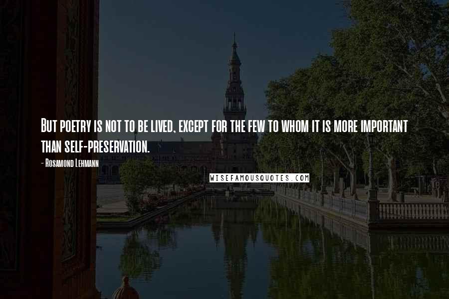 Rosamond Lehmann Quotes: But poetry is not to be lived, except for the few to whom it is more important than self-preservation.