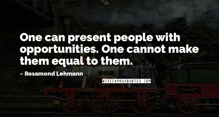 Rosamond Lehmann Quotes: One can present people with opportunities. One cannot make them equal to them.