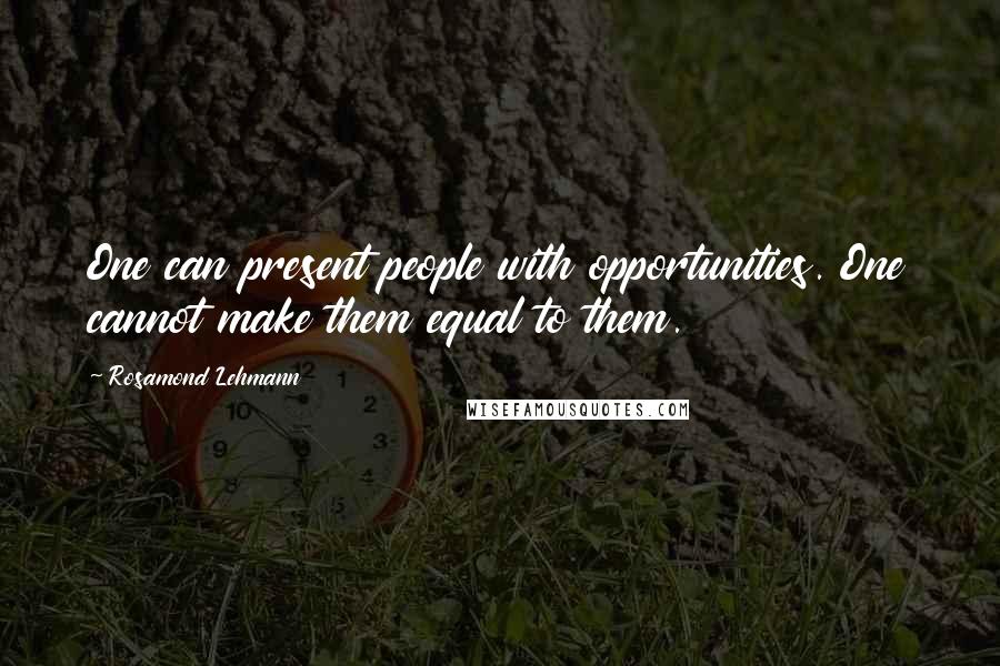 Rosamond Lehmann Quotes: One can present people with opportunities. One cannot make them equal to them.