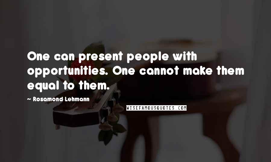 Rosamond Lehmann Quotes: One can present people with opportunities. One cannot make them equal to them.