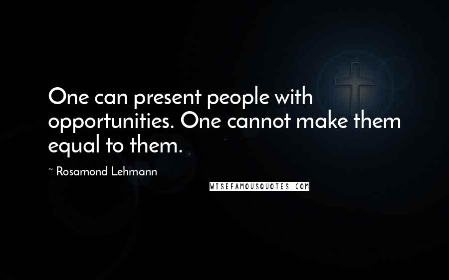 Rosamond Lehmann Quotes: One can present people with opportunities. One cannot make them equal to them.