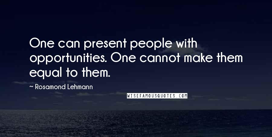 Rosamond Lehmann Quotes: One can present people with opportunities. One cannot make them equal to them.