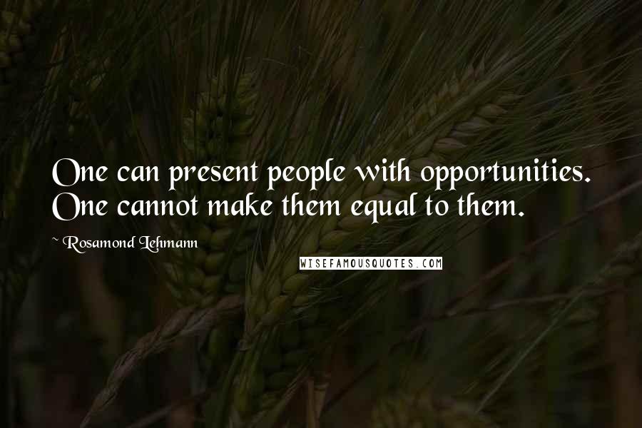 Rosamond Lehmann Quotes: One can present people with opportunities. One cannot make them equal to them.