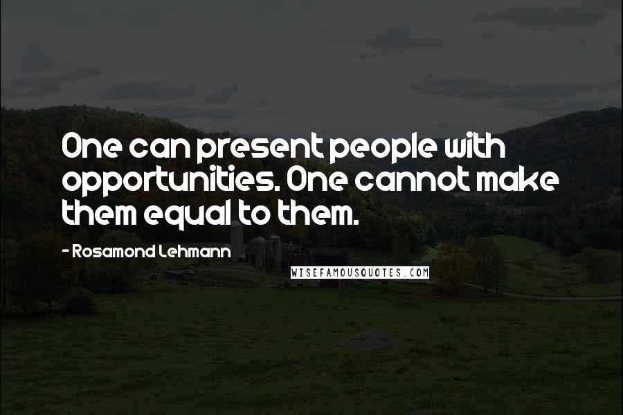 Rosamond Lehmann Quotes: One can present people with opportunities. One cannot make them equal to them.