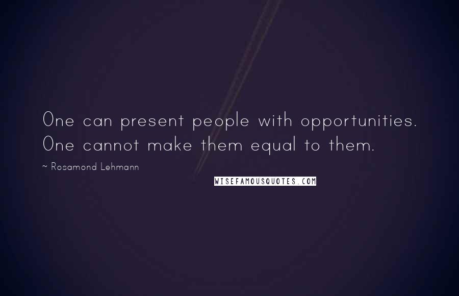 Rosamond Lehmann Quotes: One can present people with opportunities. One cannot make them equal to them.