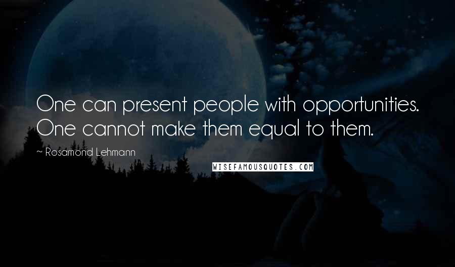 Rosamond Lehmann Quotes: One can present people with opportunities. One cannot make them equal to them.