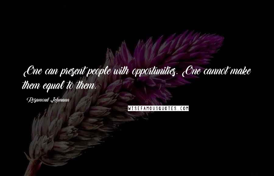 Rosamond Lehmann Quotes: One can present people with opportunities. One cannot make them equal to them.