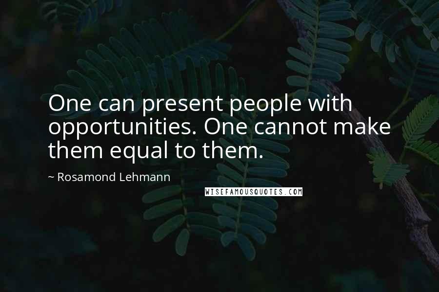 Rosamond Lehmann Quotes: One can present people with opportunities. One cannot make them equal to them.