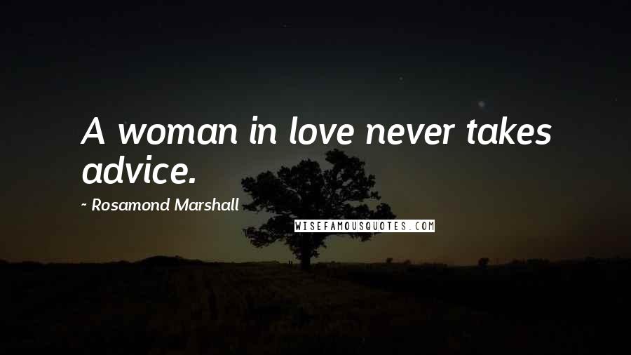 Rosamond Marshall Quotes: A woman in love never takes advice.