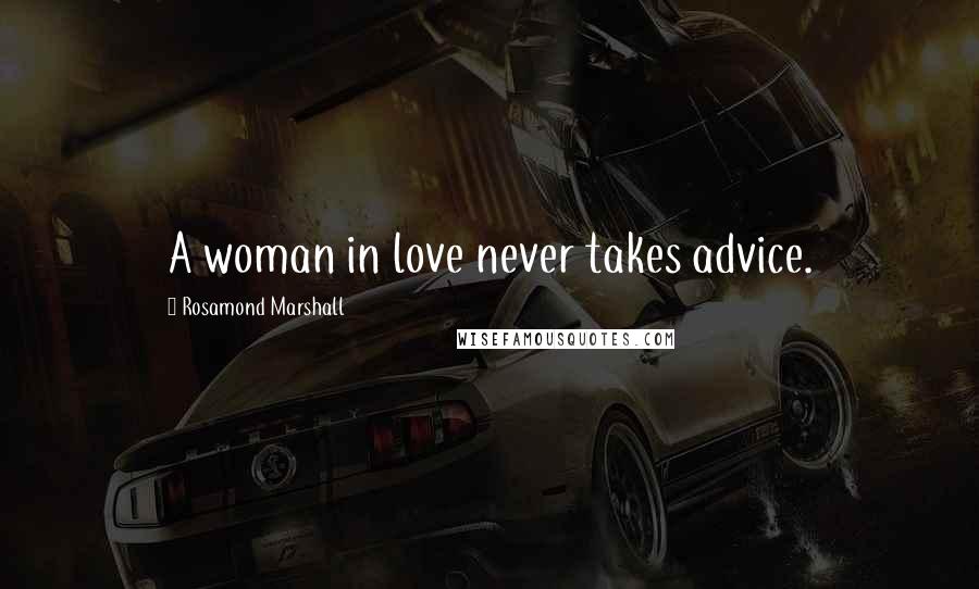 Rosamond Marshall Quotes: A woman in love never takes advice.