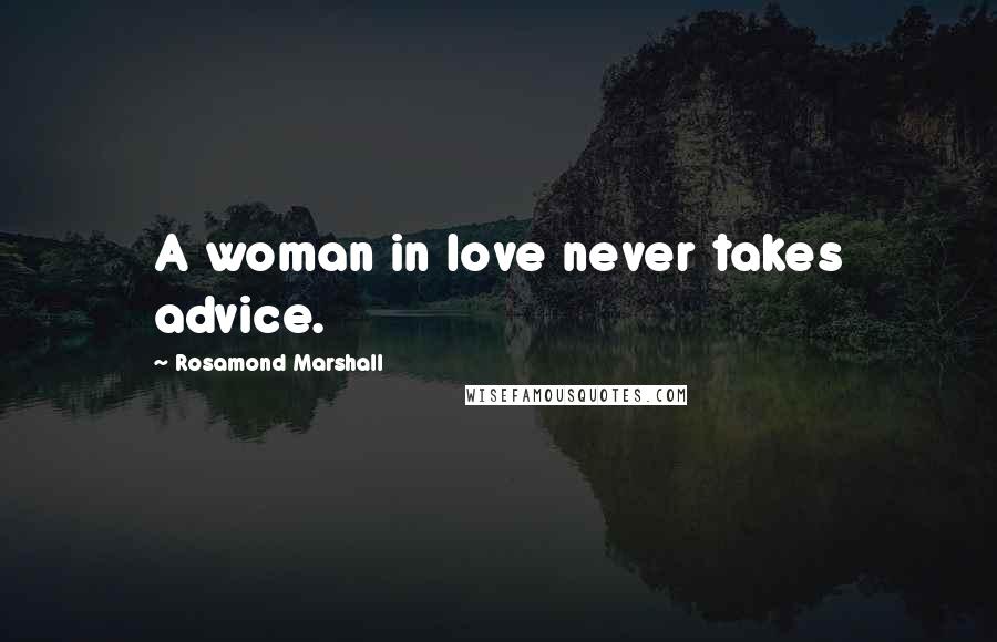 Rosamond Marshall Quotes: A woman in love never takes advice.