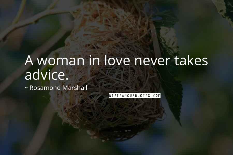 Rosamond Marshall Quotes: A woman in love never takes advice.