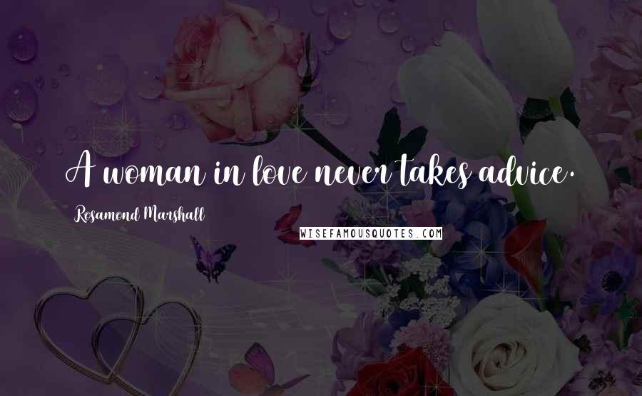 Rosamond Marshall Quotes: A woman in love never takes advice.