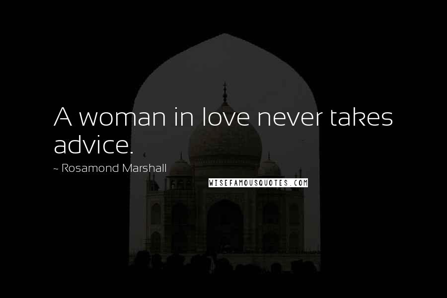 Rosamond Marshall Quotes: A woman in love never takes advice.