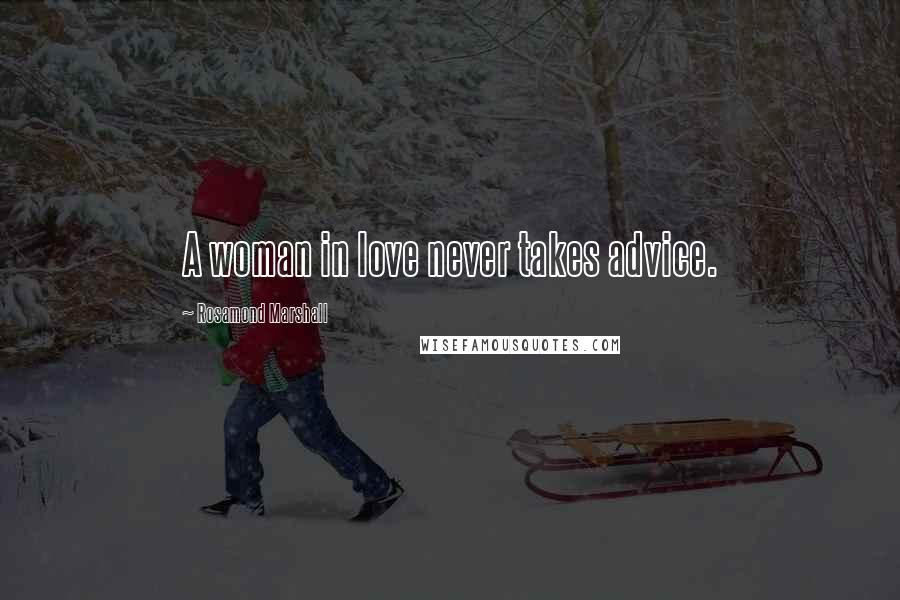 Rosamond Marshall Quotes: A woman in love never takes advice.