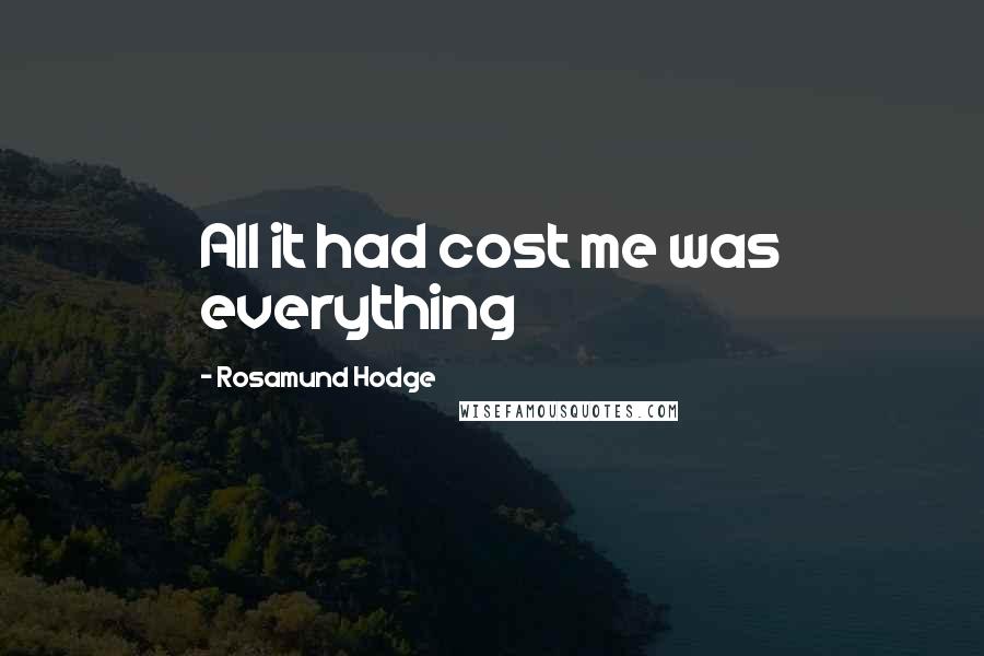 Rosamund Hodge Quotes: All it had cost me was everything