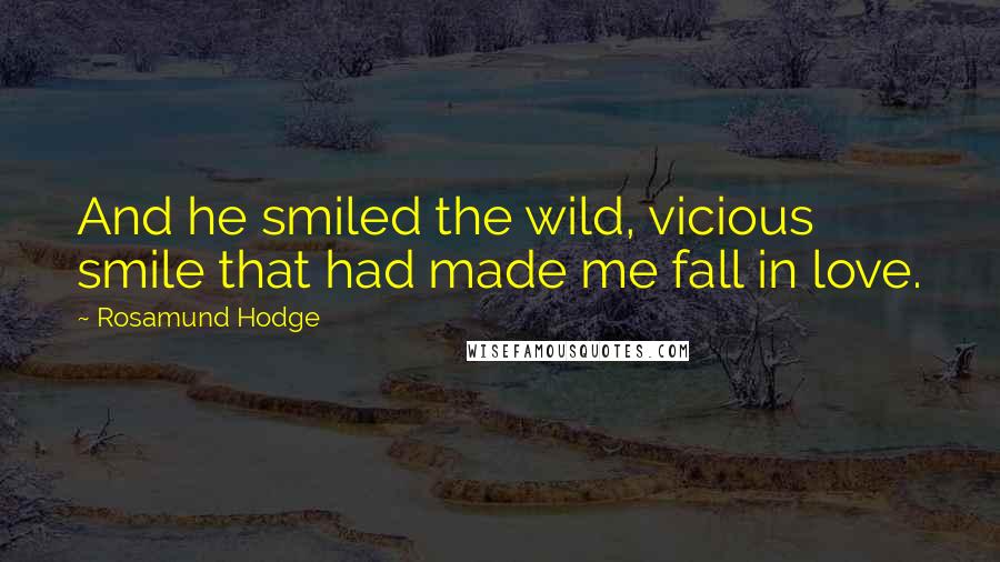 Rosamund Hodge Quotes: And he smiled the wild, vicious smile that had made me fall in love.