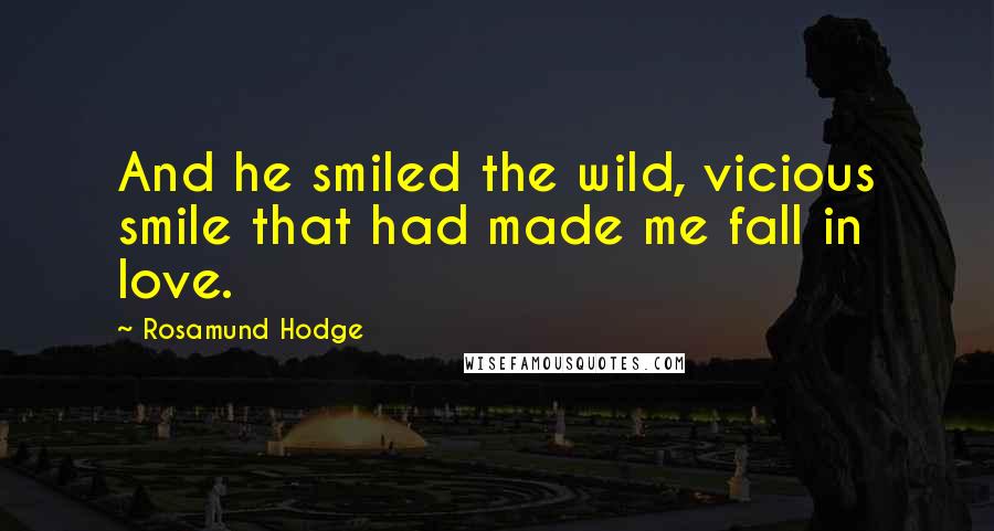 Rosamund Hodge Quotes: And he smiled the wild, vicious smile that had made me fall in love.
