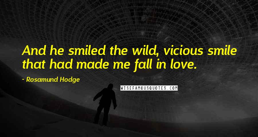 Rosamund Hodge Quotes: And he smiled the wild, vicious smile that had made me fall in love.