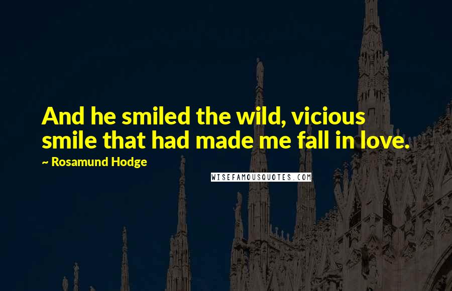 Rosamund Hodge Quotes: And he smiled the wild, vicious smile that had made me fall in love.