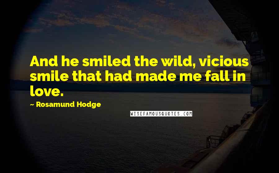 Rosamund Hodge Quotes: And he smiled the wild, vicious smile that had made me fall in love.
