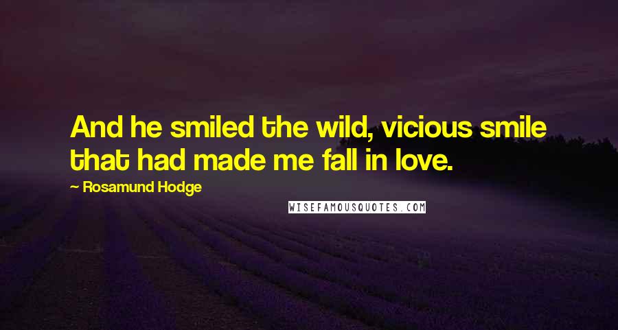 Rosamund Hodge Quotes: And he smiled the wild, vicious smile that had made me fall in love.