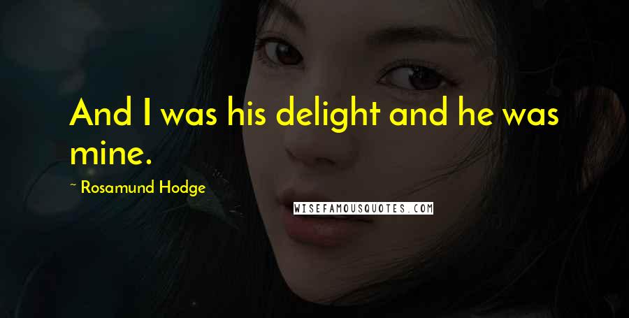 Rosamund Hodge Quotes: And I was his delight and he was mine.