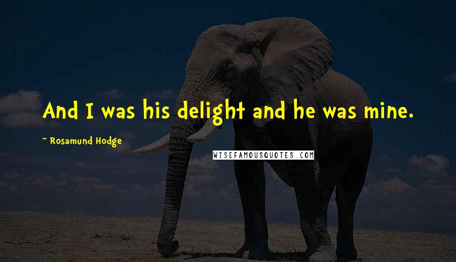 Rosamund Hodge Quotes: And I was his delight and he was mine.