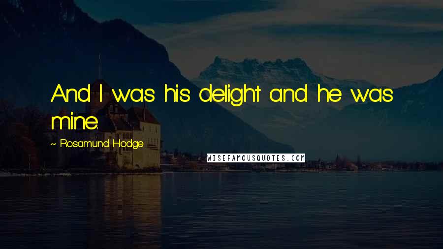 Rosamund Hodge Quotes: And I was his delight and he was mine.