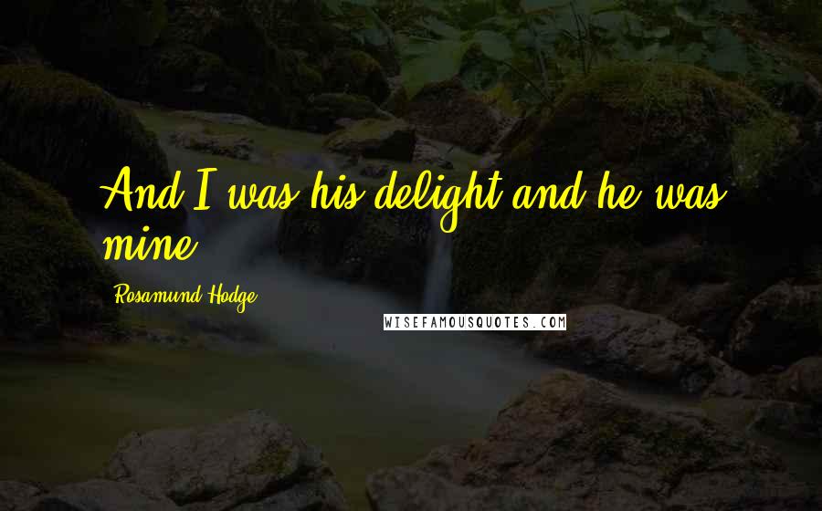Rosamund Hodge Quotes: And I was his delight and he was mine.