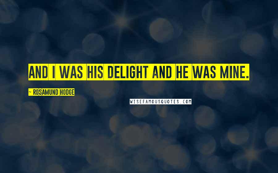 Rosamund Hodge Quotes: And I was his delight and he was mine.