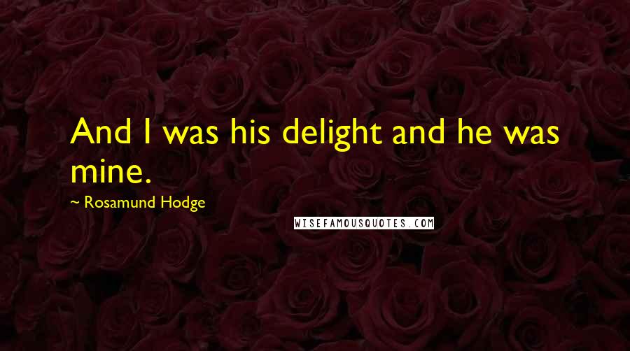 Rosamund Hodge Quotes: And I was his delight and he was mine.