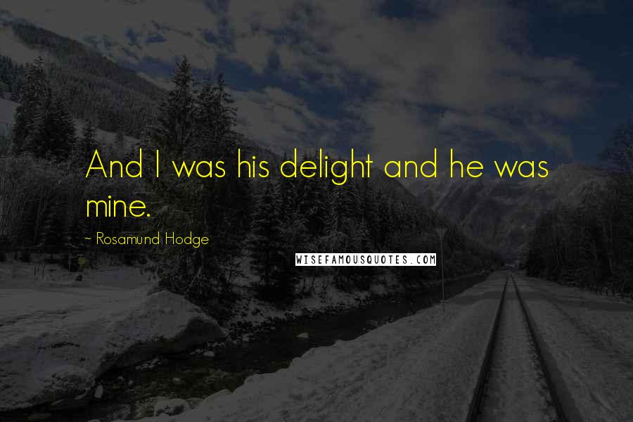 Rosamund Hodge Quotes: And I was his delight and he was mine.