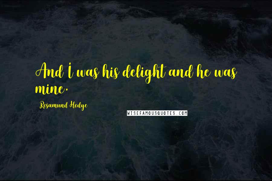 Rosamund Hodge Quotes: And I was his delight and he was mine.