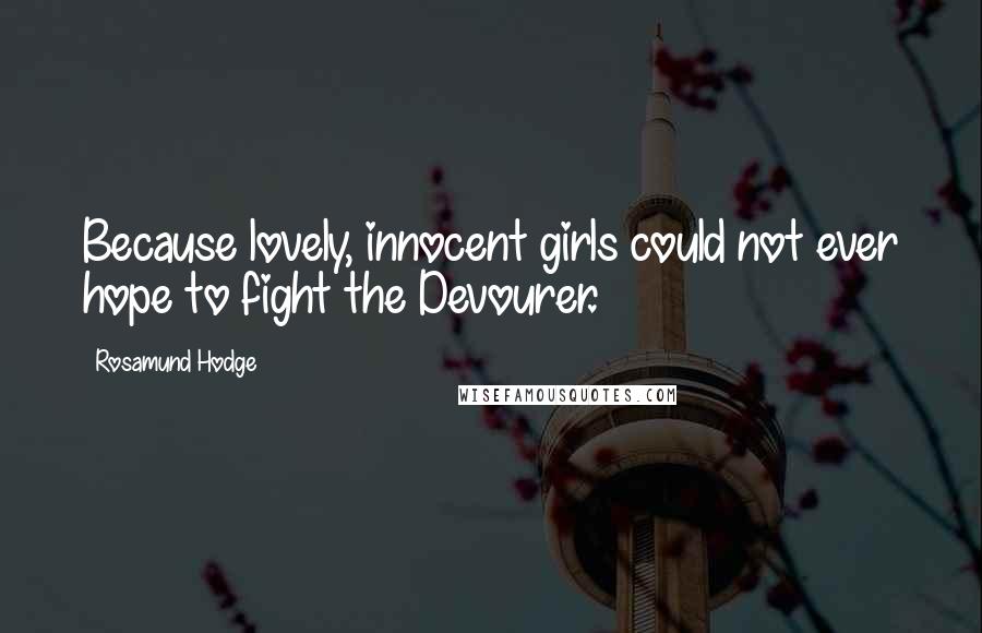Rosamund Hodge Quotes: Because lovely, innocent girls could not ever hope to fight the Devourer.