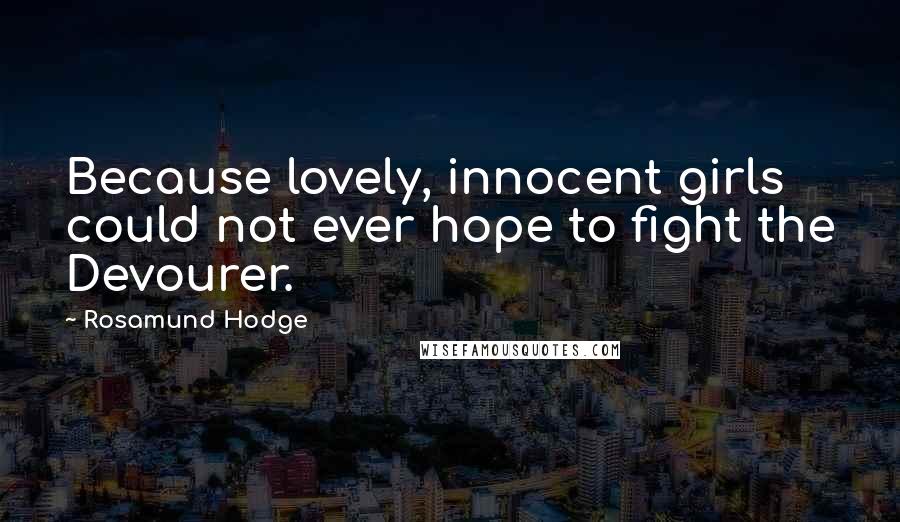 Rosamund Hodge Quotes: Because lovely, innocent girls could not ever hope to fight the Devourer.