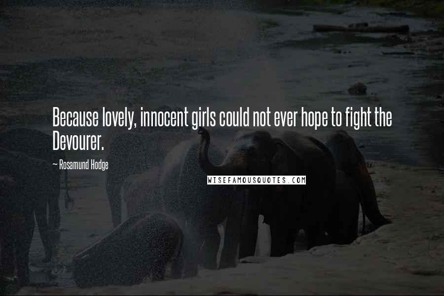 Rosamund Hodge Quotes: Because lovely, innocent girls could not ever hope to fight the Devourer.