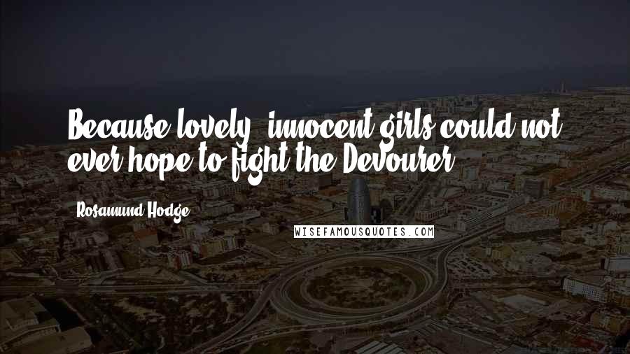 Rosamund Hodge Quotes: Because lovely, innocent girls could not ever hope to fight the Devourer.