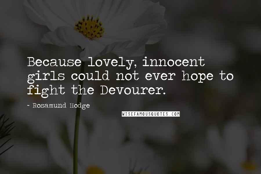 Rosamund Hodge Quotes: Because lovely, innocent girls could not ever hope to fight the Devourer.